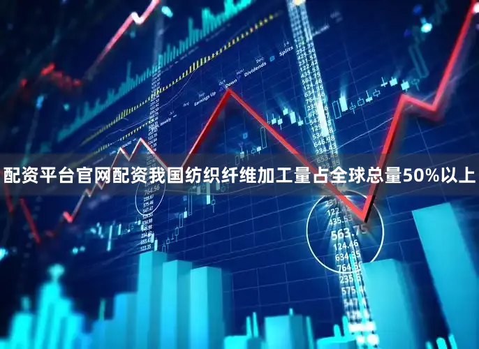 配资平台官网配资我国纺织纤维加工量占全球总量50%以上