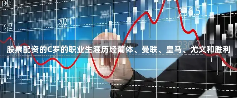 股票配资的C罗的职业生涯历经葡体、曼联、皇马、尤文和胜利