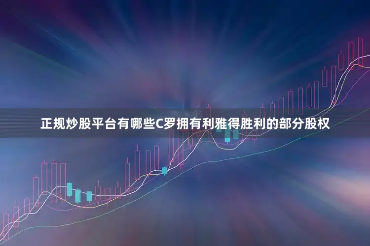 正规炒股平台有哪些C罗拥有利雅得胜利的部分股权