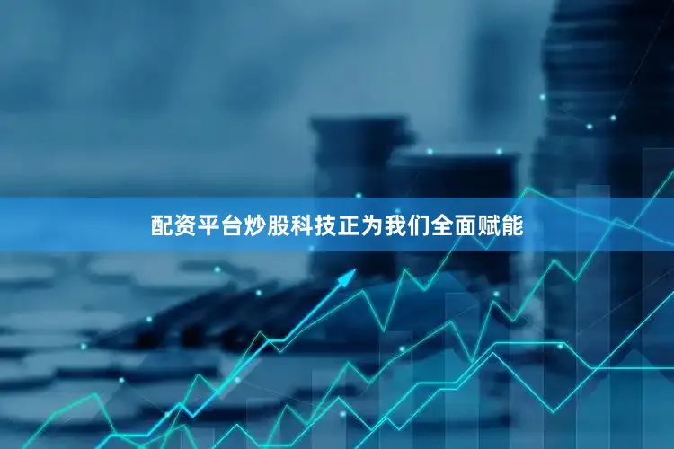配资平台炒股科技正为我们全面赋能