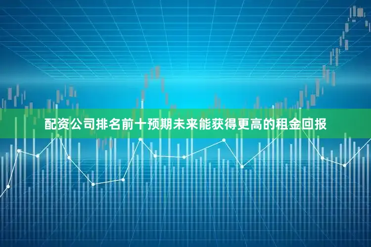 配资公司排名前十预期未来能获得更高的租金回报