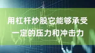 用杠杆炒股它能够承受一定的压力和冲击力
