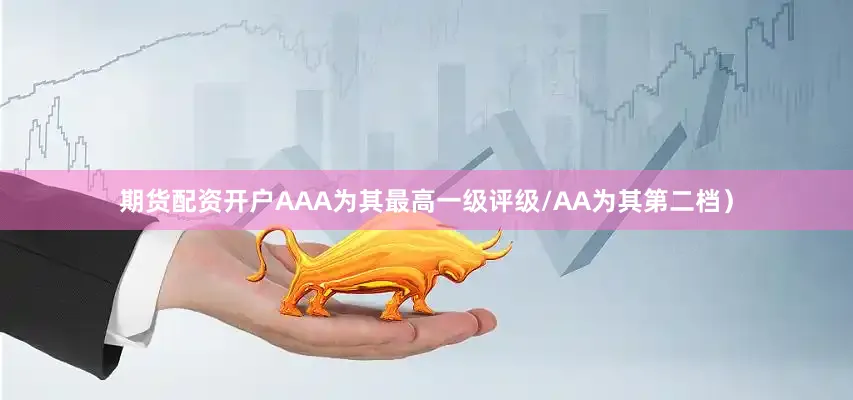 期货配资开户AAA为其最高一级评级/AA为其第二档）