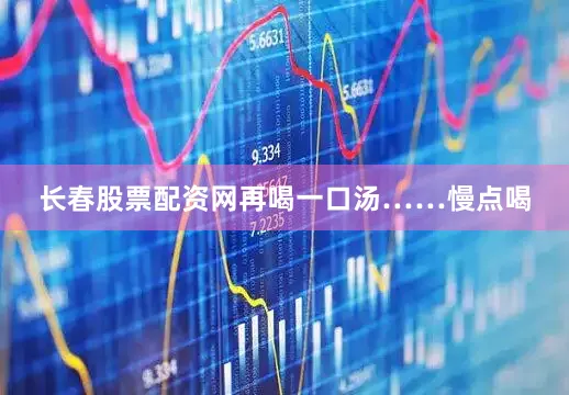 长春股票配资网再喝一口汤……慢点喝