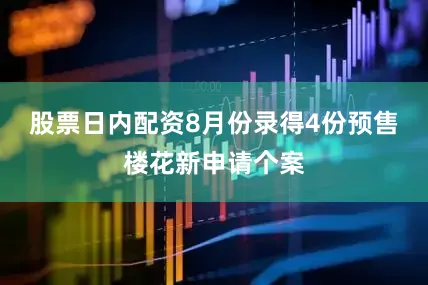 股票日内配资8月份录得4份预售楼花新申请个案