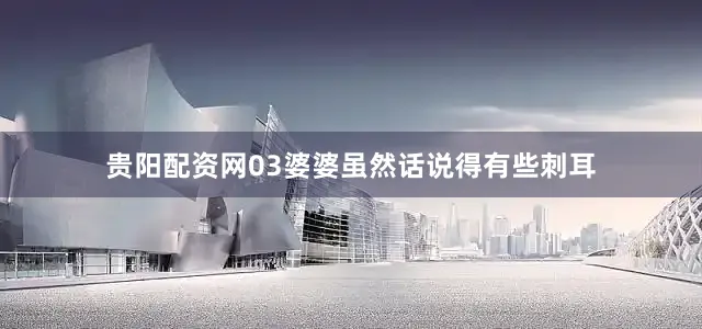 贵阳配资网03婆婆虽然话说得有些刺耳