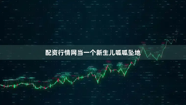 配资行情网当一个新生儿呱呱坠地