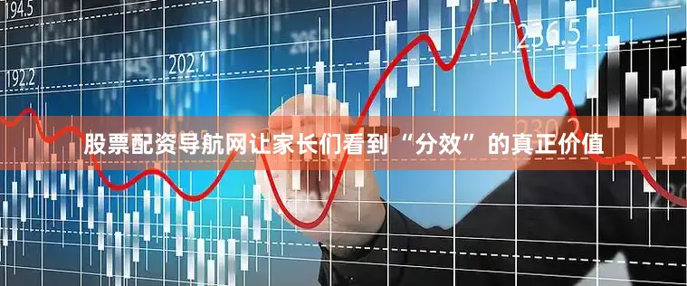 股票配资导航网让家长们看到 “分效” 的真正价值