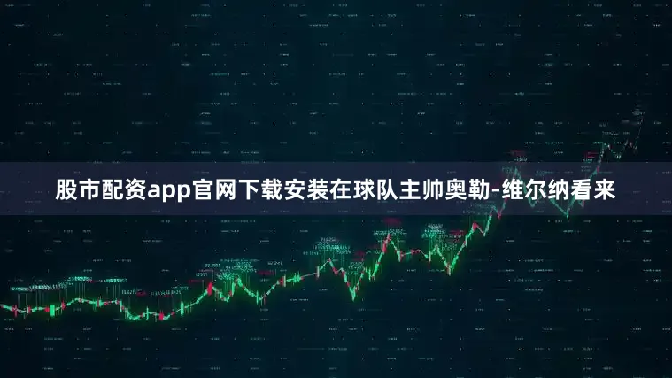 股市配资app官网下载安装在球队主帅奥勒-维尔纳看来