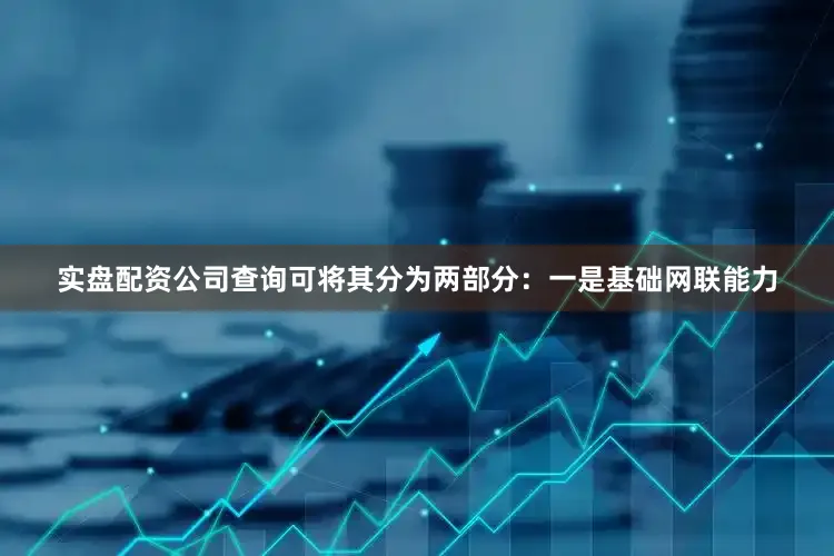 实盘配资公司查询可将其分为两部分：一是基础网联能力